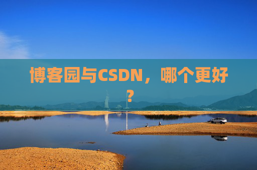 博客园与CSDN，哪个更好？